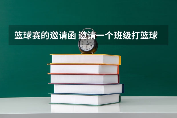 篮球赛的邀请函 邀请一个班级打篮球的100字邀请书 篮球赛的邀请函