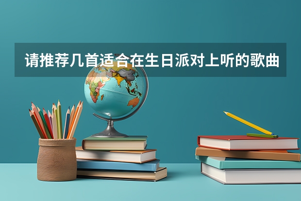 请推荐几首适合在生日派对上听的歌曲或音乐?谢谢~ 求几首老人寿辰用的背景音乐！ 生日宴会适合的歌曲