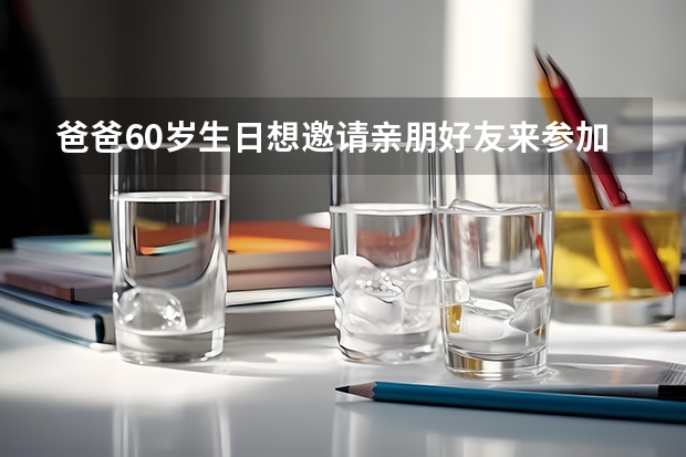 爸爸60岁生日想邀请亲朋好友来参加，该怎么发邀请函？