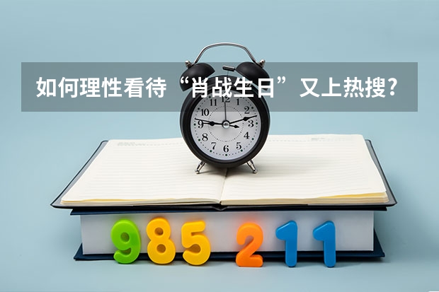 如何理性看待“肖战生日”又上热搜?