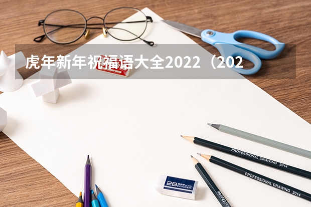 虎年新年祝福语大全2022（2022虎年贺词四字 新年祝福语大全）