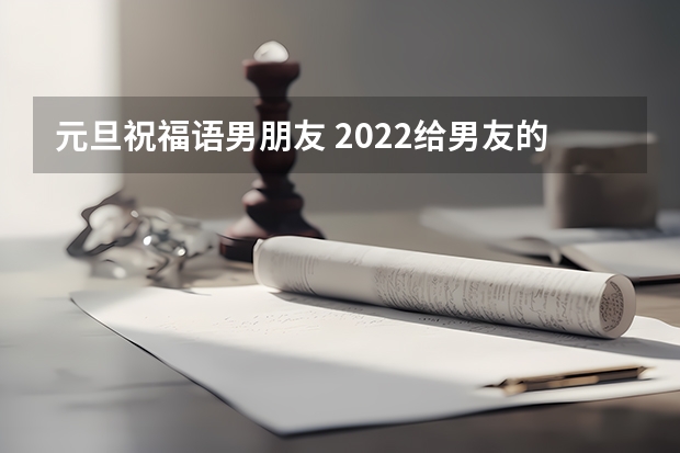 元旦祝福语男朋友 2022给男友的元旦祝福语