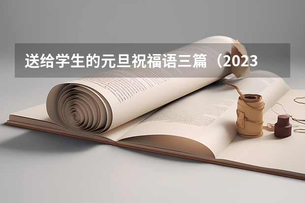 送给学生的元旦祝福语三篇（2023年元旦祝福语学生）