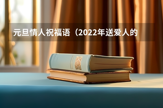 元旦情人祝福语（2022年送爱人的元旦祝福语）