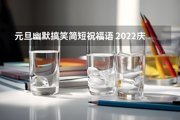 元旦幽默搞笑简短祝福语 2022庆祝元旦佳节祝福语文案搞笑 元旦祝福语有创意搞笑