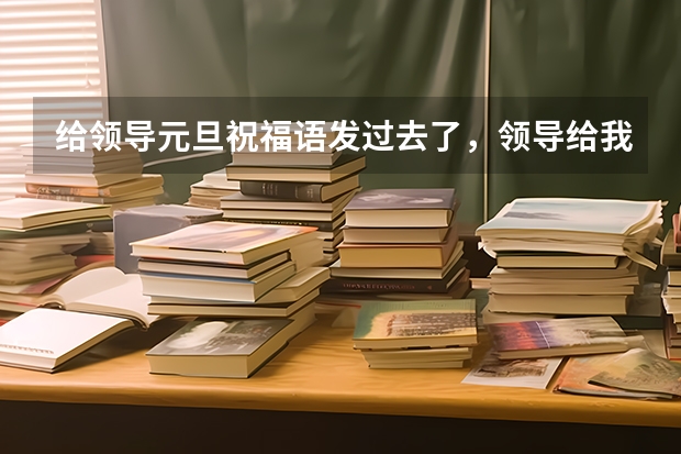 给领导元旦祝福语发过去了，领导给我发过来祝福我，我该怎么回复别人