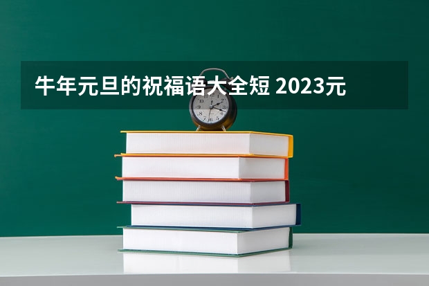 牛年元旦的祝福语大全短 2023元旦祝福语简短10字以下 元旦的祝福语大全10字