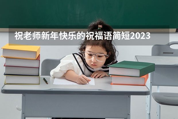 祝老师新年快乐的祝福语简短2023（新年送给老师的祝福语）