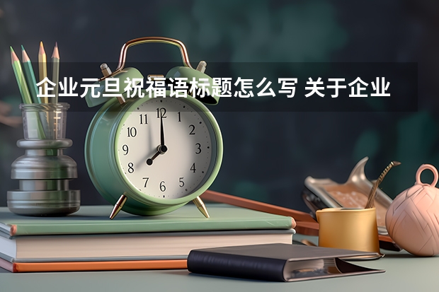 企业元旦祝福语标题怎么写 关于企业元旦节日祝福语