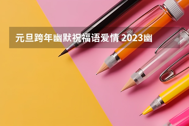 元旦跨年幽默祝福语爱情 2023幽默的元旦节祝福语