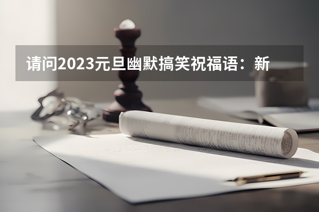 请问2023元旦幽默搞笑祝福语：新年快乐 最搞笑最恶搞新年祝福语大全