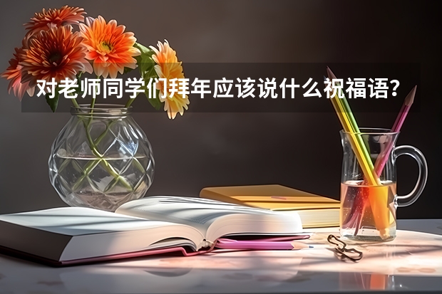 对老师同学们拜年应该说什么祝福语？