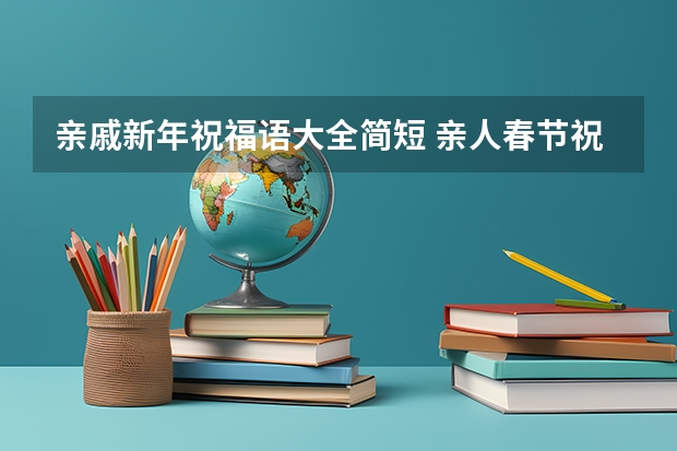 亲戚新年祝福语大全简短 亲人春节祝福语大全 给亲人的新年祝福短句