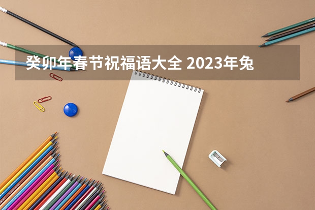 癸卯年春节祝福语大全 2023年兔年祝福语小朋友