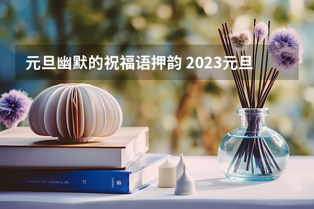 元旦幽默的祝福语押韵 2023元旦幽默搞笑祝福语：新年快乐