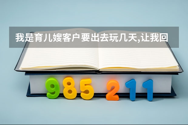 我是育儿嫂客户要出去玩几天,让我回家我可以让他给我带薪吗？