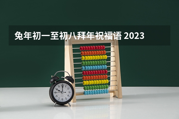 兔年初一至初八拜年祝福语 2023兔年拜年祝福语大全(简短120句)