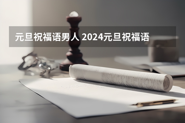 元旦祝福语男人 2024元旦祝福语