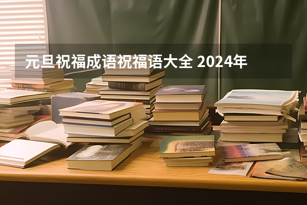 元旦祝福成语祝福语大全 2024年元旦祝福词四字成语