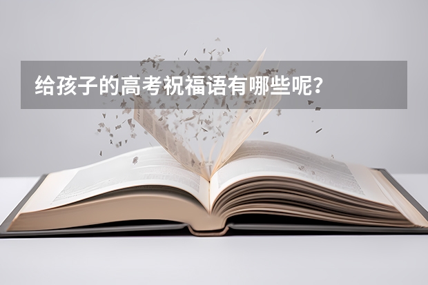 给孩子的高考祝福语有哪些呢？