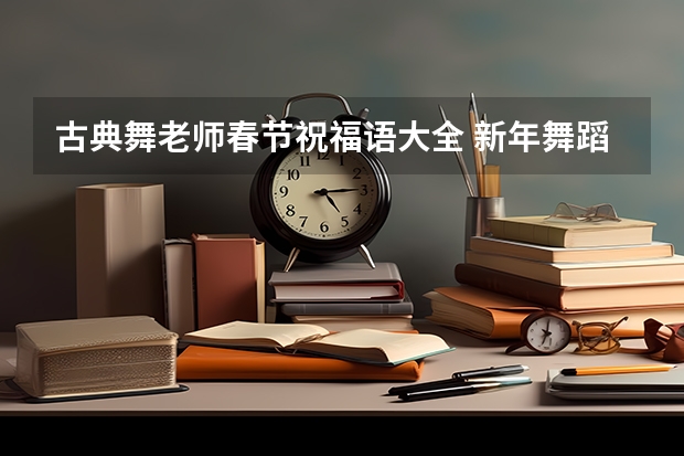 古典舞老师春节祝福语大全 新年舞蹈老师祝福语100字