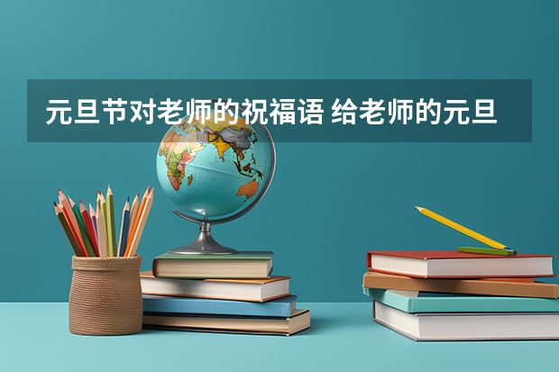 元旦节对老师的祝福语 给老师的元旦祝福语简短10字 元旦祝福老师语简短十字