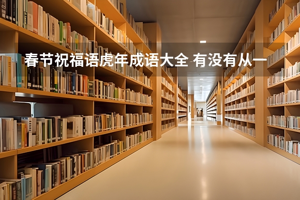 春节祝福语虎年成语大全 有没有从一到十，有数字的虎年拜年成语，适合发给同事的（60字以内）？