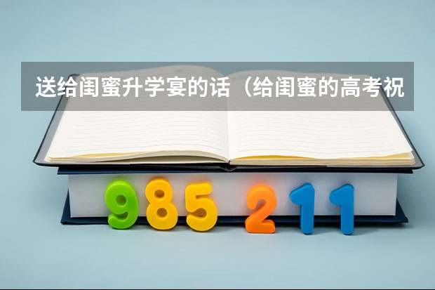 送给闺蜜升学宴的话（给闺蜜的高考祝福语）