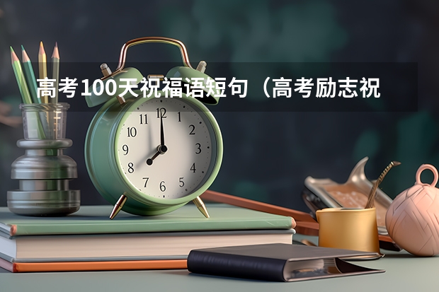 高考100天祝福语短句（高考励志祝福语短句）