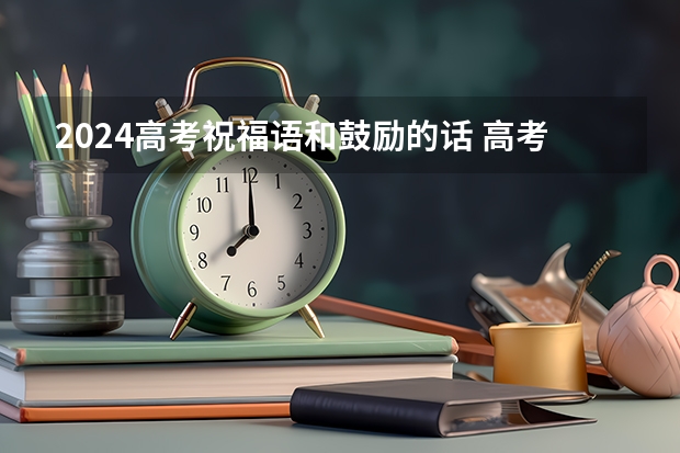 2024高考祝福语和鼓励的话 高考励志金句 高考祝福语金句八个字