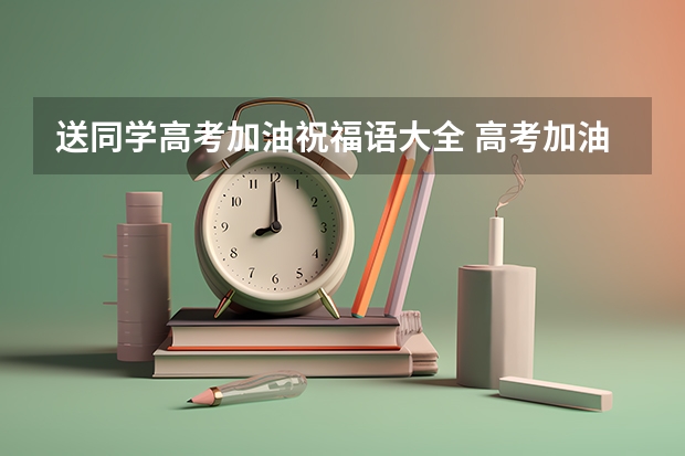 送同学高考加油祝福语大全 高考加油祝福语短句