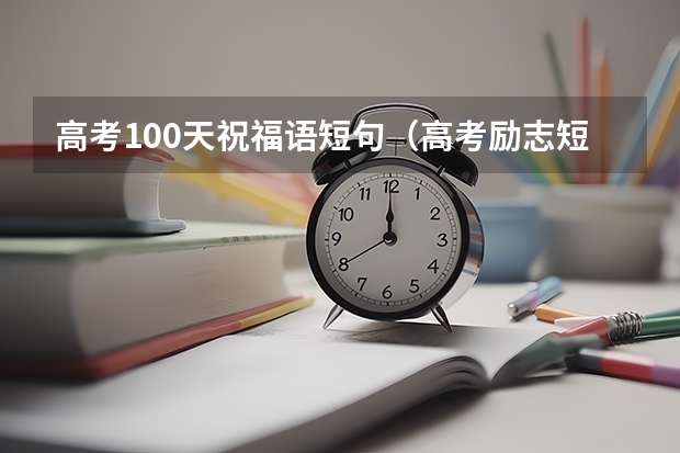 高考100天祝福语短句（高考励志短句八字押韵 简短励志祝福语八字）