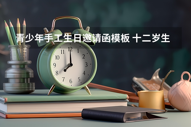 青少年手工生日邀请函模板 十二岁生日宴邀请函怎么写