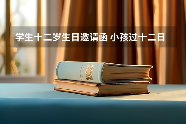 学生十二岁生日邀请函 小孩过十二日生日请柬怎么写？