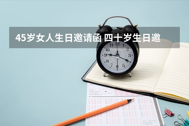 45岁女人生日邀请函 四十岁生日邀请函怎么写