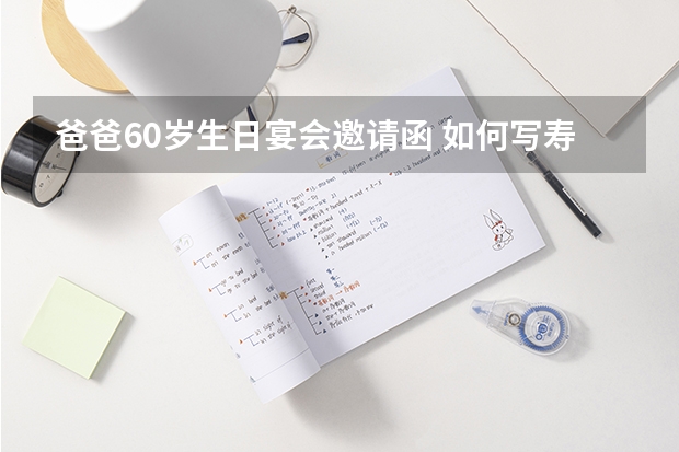 爸爸60岁生日宴会邀请函 如何写寿宴邀请(父亲60大寿，想邀请亲戚朋友都来祝寿，怎么写邀请信）