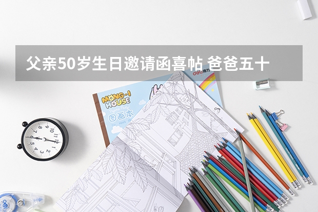 父亲50岁生日邀请函喜帖 爸爸五十岁生日如何写请帖？