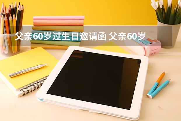 父亲60岁过生日邀请函 父亲60岁生日邀请函怎么写