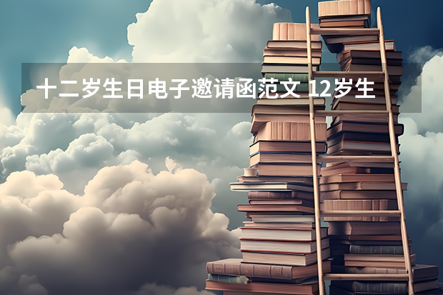 十二岁生日电子邀请函范文 12岁生日请柬怎么写？