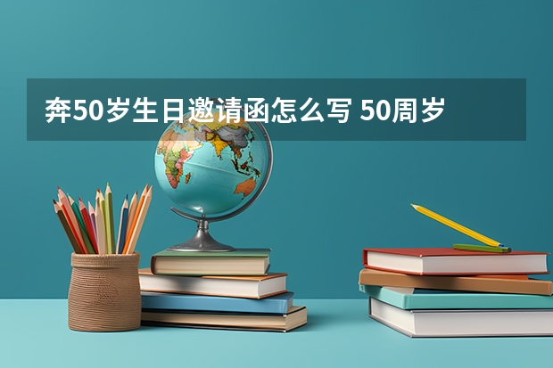 奔50岁生日邀请函怎么写 50周岁生日请柬怎么写