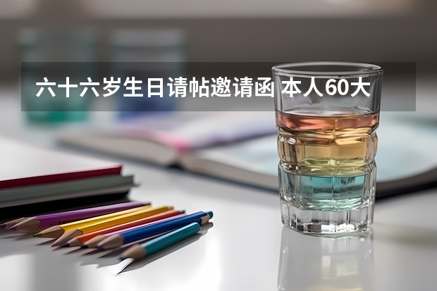 六十六岁生日请帖邀请函 本人60大寿邀请函怎么写？