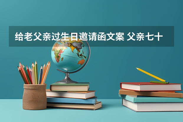 给老父亲过生日邀请函文案 父亲七十寿宴邀请函怎么写？