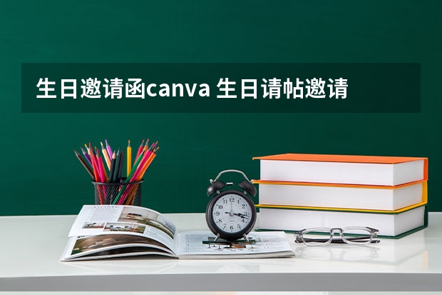 生日邀请函canva 生日请帖邀请函怎么写？