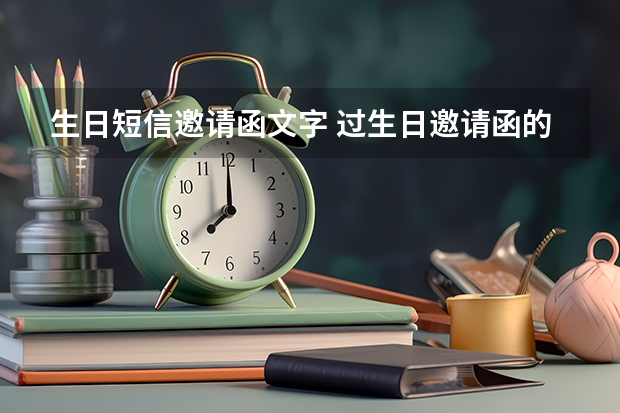 生日短信邀请函文字 过生日邀请函的话语怎么写？